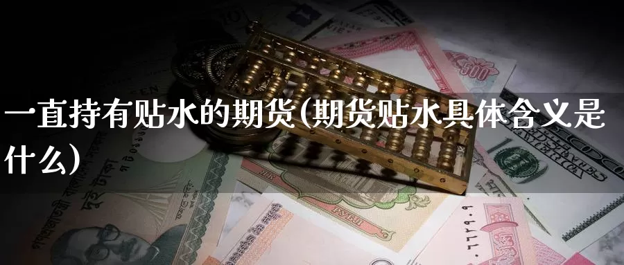 一直持有贴水的期货(期货贴水具体含义是什么)_期货百科_第1张_国际期货直播室 一直持有贴水的期货(期货贴水具体含义是什么)_https://www.zzcnk.com_期货百科_第1张