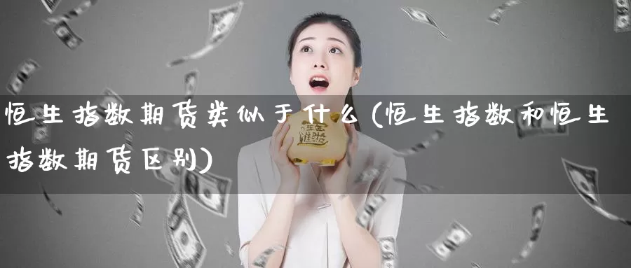恒生指数期货类似于什么(恒生指数和恒生指数期货区别)_期货直播_第1张_国际期货直播室 恒生指数期货类似于什么(恒生指数和恒生指数期货区别)_https://www.zzcnk.com_期货直播_第1张
