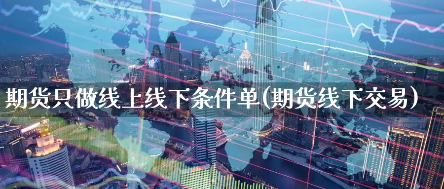 期货只做线上线下条件单(期货线下交易)_https://www.zzcnk.com_恒生指数_第1张