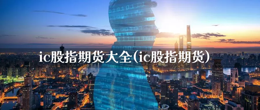 ic股指期货大全(ic股指期货)_原油期货_第1张_国际期货直播室 ic股指期货大全(ic股指期货)_https://www.zzcnk.com_原油期货_第1张