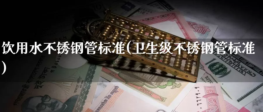 饮用水不锈钢管标准(卫生级不锈钢管标准)_https://www.zzcnk.com_内盘期货_第1张