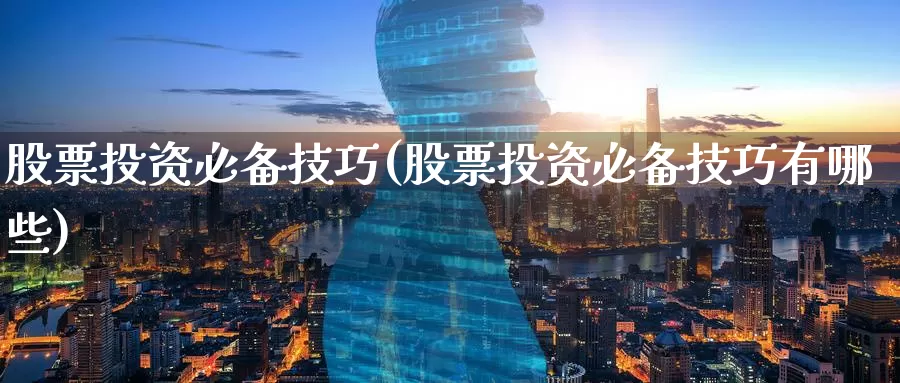 股票投资必备技巧(股票投资必备技巧有哪些)_https://www.zzcnk.com_股票_第1张