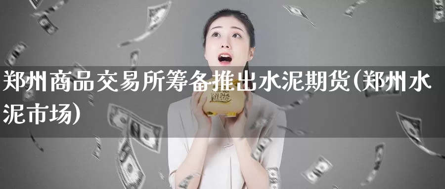 郑州商品交易所筹备推出水泥期货(郑州水泥市场)_期货直播_第1张_国际期货直播室 郑州商品交易所筹备推出水泥期货(郑州水泥市场)_https://www.zzcnk.com_期货直播_第1张