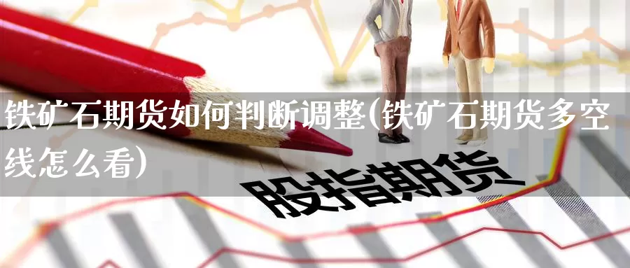 铁矿石期货如何判断调整(铁矿石期货多空线怎么看)_恒生指数_第1张_国际期货直播室 铁矿石期货如何判断调整(铁矿石期货多空线怎么看)_https://www.zzcnk.com_恒生指数_第1张