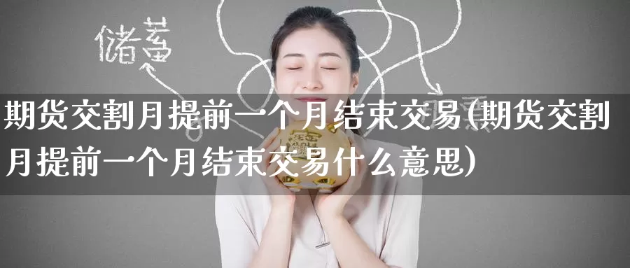 期货交割月提前一个月结束交易(期货交割月提前一个月结束交易什么意思)_纳指期货_第1张_国际期货直播室 期货交割月提前一个月结束交易(期货交割月提前一个月结束交易什么意思)_https://www.zzcnk.com_纳指期货_第1张