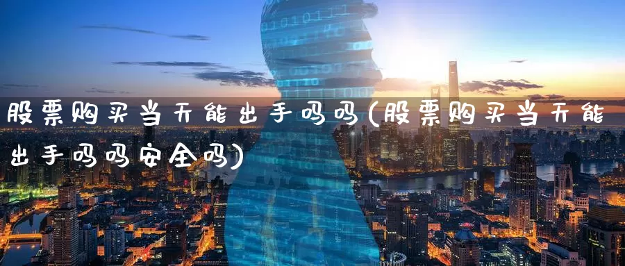 股票购买当天能出手吗吗(股票购买当天能出手吗吗安全吗)_https://www.zzcnk.com_股票_第1张