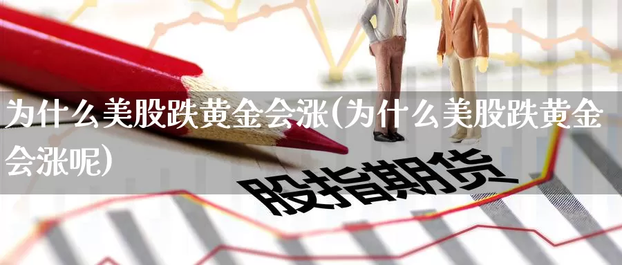 为什么美股跌黄金会涨(为什么美股跌黄金会涨呢)_https://www.zzcnk.com_理财_第1张