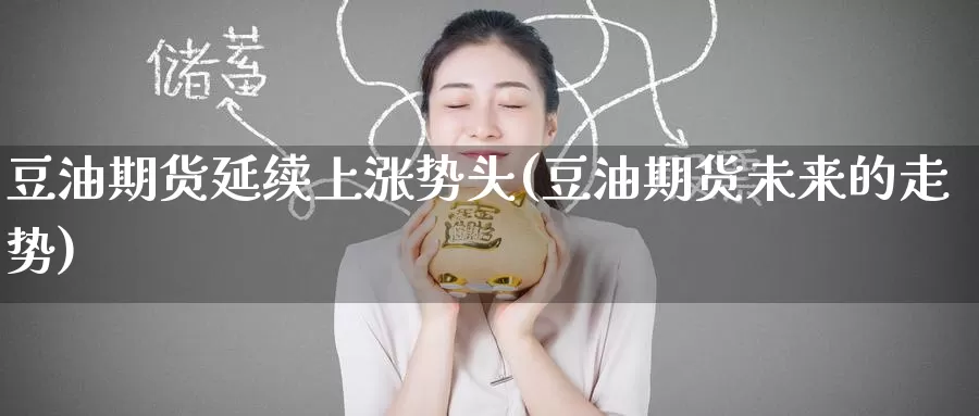 豆油期货延续上涨势头(豆油期货未来的走势)_纳指期货_第1张_国际期货直播室 豆油期货延续上涨势头(豆油期货未来的走势)_https://www.zzcnk.com_纳指期货_第1张