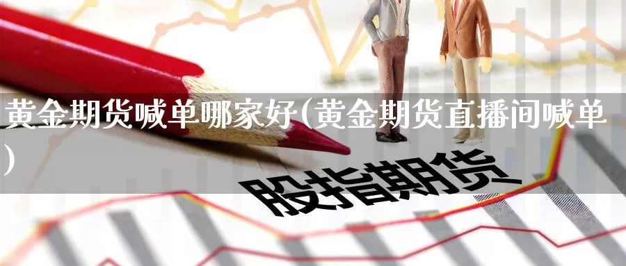 黄金期货喊单哪家好(黄金期货直播间喊单)_https://www.zzcnk.com_理财_第1张