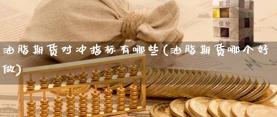 油脂期货对冲指标有哪些(油脂期货哪个好做)_https://www.zzcnk.com_股指期货_第1张