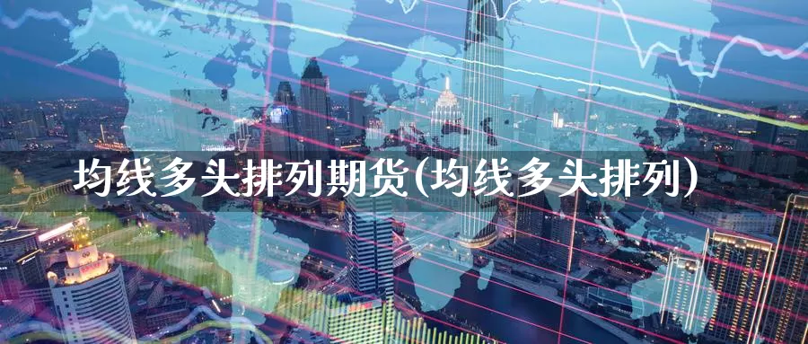 均线多头排列期货(均线多头排列)_https://www.zzcnk.com_纳指期货_第1张
