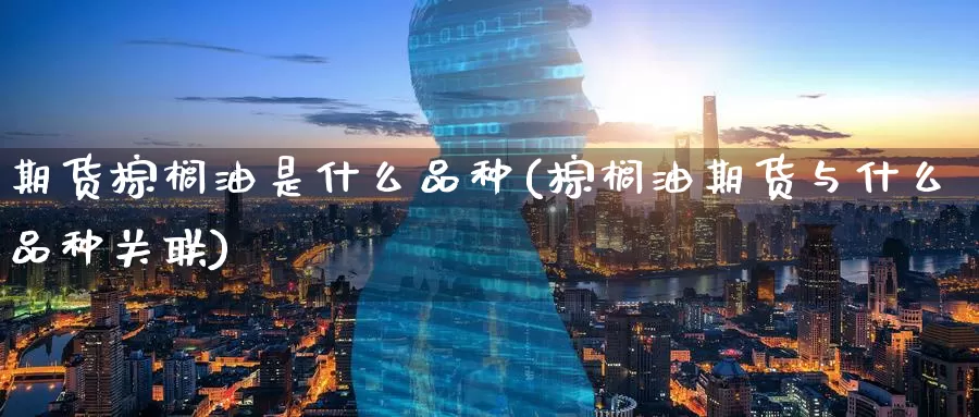 期货棕榈油是什么品种(棕榈油期货与什么品种关联)_https://www.zzcnk.com_股指期货_第1张