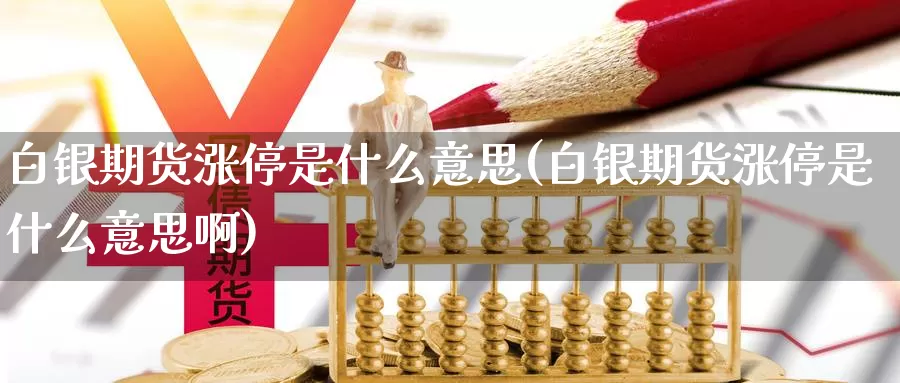 白银期货涨停是什么意思(白银期货涨停是什么意思啊)_https://www.zzcnk.com_恒生指数_第1张