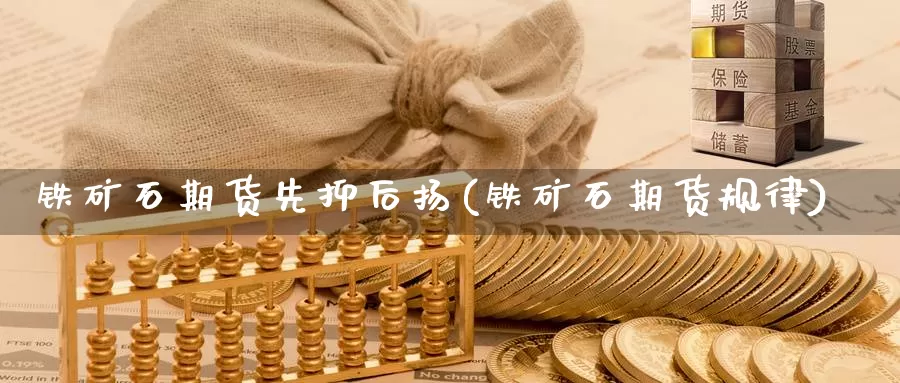 铁矿石期货先抑后扬(铁矿石期货规律)_https://www.zzcnk.com_原油期货_第1张