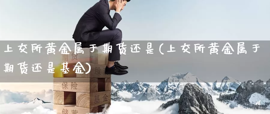 上交所黄金属于期货还是(上交所黄金属于期货还是基金)_恒生指数_第1张_国际期货直播室 上交所黄金属于期货还是(上交所黄金属于期货还是基金)_https://www.zzcnk.com_恒生指数_第1张