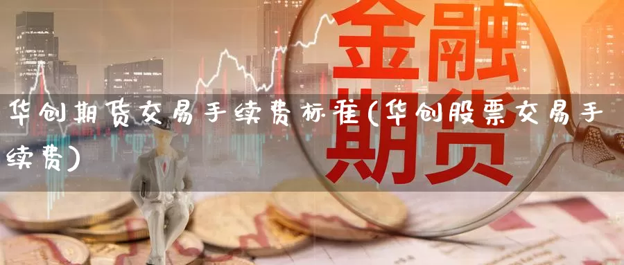 华创期货交易手续费标准(华创股票交易手续费)_https://www.zzcnk.com_恒生指数_第1张