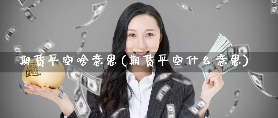 期货平空啥意思(期货平空什么意思)_https://www.zzcnk.com_股指期货_第1张