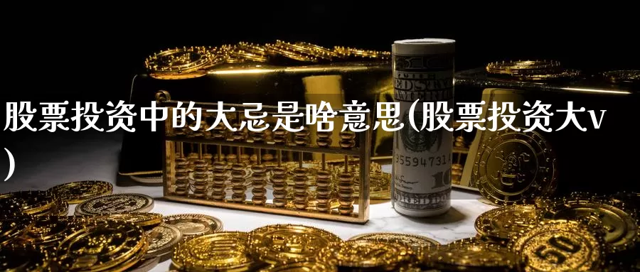 股票投资中的大忌是啥意思(股票投资大v)_https://www.zzcnk.com_股票_第1张