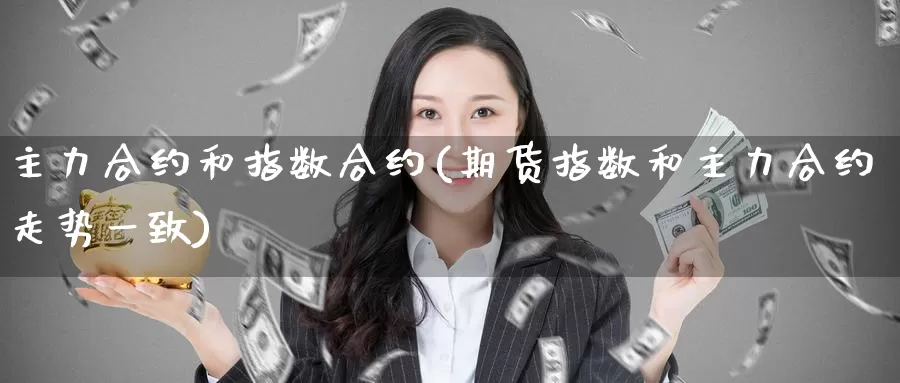 主力合约和指数合约(期货指数和主力合约走势一致)_https://www.zzcnk.com_期货直播_第1张
