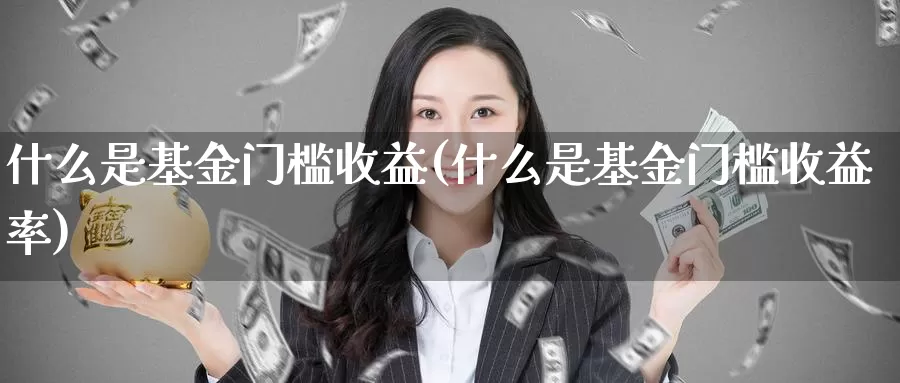 什么是基金门槛收益(什么是基金门槛收益率)_https://www.zzcnk.com_基金_第1张