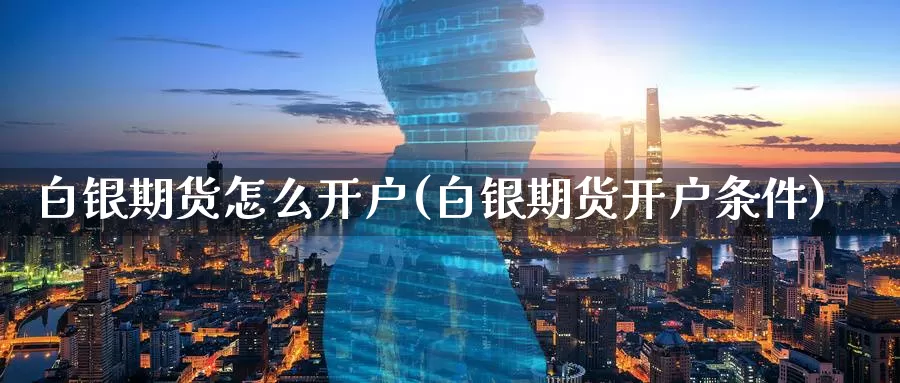 白银期货怎么开户(白银期货开户条件)_https://www.zzcnk.com_期货_第1张