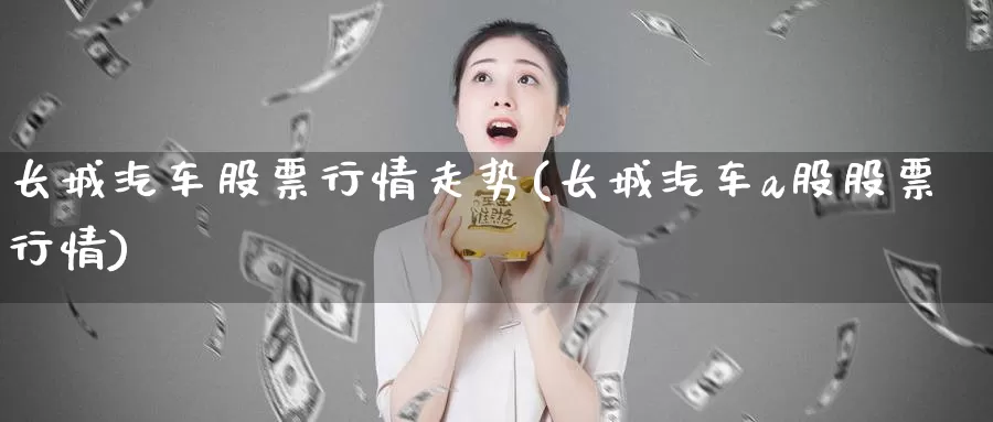 长城汽车股票行情走势(长城汽车a股股票行情)_https://www.zzcnk.com_期货直播_第1张