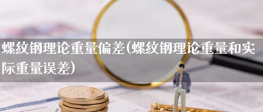螺纹钢理论重量偏差(螺纹钢理论重量和实际重量误差)_https://www.zzcnk.com_恒生指数_第1张