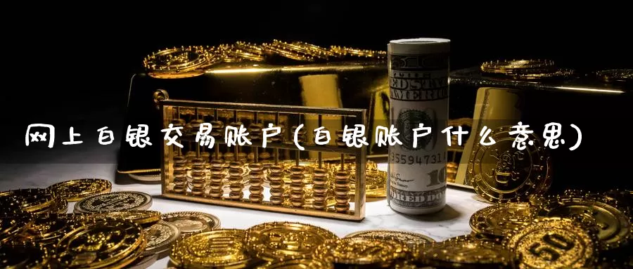 网上白银交易账户(白银账户什么意思)_https://www.zzcnk.com_股指期货_第1张