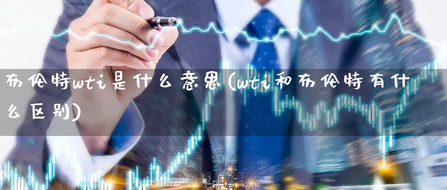 布伦特wti是什么意思(wti和布伦特有什么区别)_https://www.zzcnk.com_股指期货_第1张