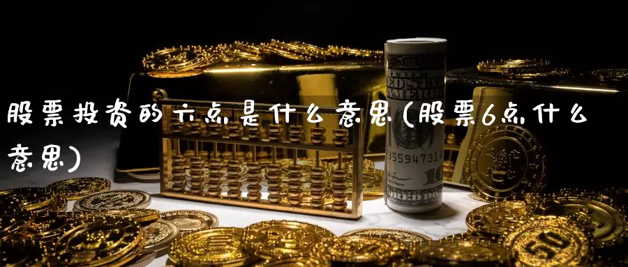 股票投资的六点是什么意思(股票6点什么意思)_https://www.zzcnk.com_股票_第1张