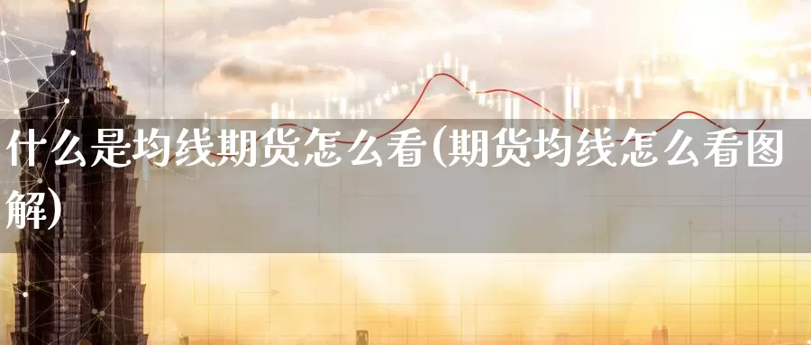 什么是均线期货怎么看(期货均线怎么看图解)_https://www.zzcnk.com_期货直播_第1张