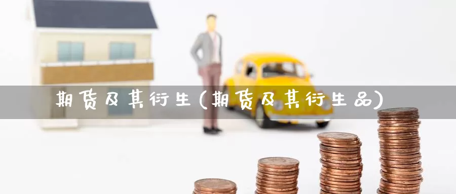 期货及其衍生(期货及其衍生品)_https://www.zzcnk.com_期货百科_第1张