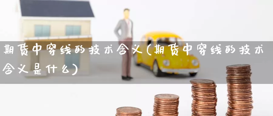 期货中穿线的技术含义(期货中穿线的技术含义是什么)_期货百科_第1张_国际期货直播室 期货中穿线的技术含义(期货中穿线的技术含义是什么)_https://www.zzcnk.com_期货百科_第1张