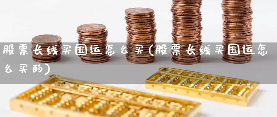 股票长线买国运怎么买(股票长线买国运怎么买的)_https://www.zzcnk.com_财经_第1张