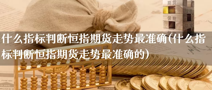 什么指标判断恒指期货走势最准确(什么指标判断恒指期货走势最准确的)_https://www.zzcnk.com_原油期货_第1张