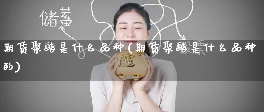 期货聚酯是什么品种(期货聚酯是什么品种的)_https://www.zzcnk.com_期货_第1张