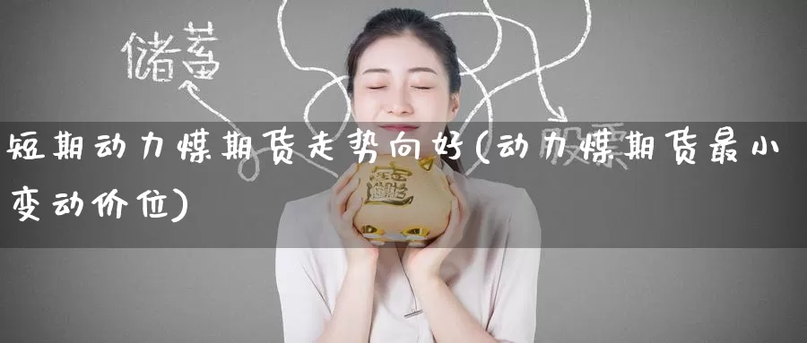 短期动力煤期货走势向好(动力煤期货最小变动价位)_https://www.zzcnk.com_原油期货_第1张