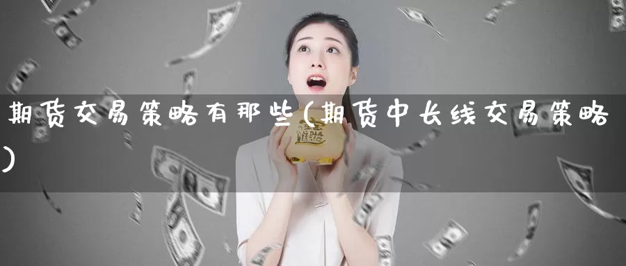 期货交易策略有那些(期货中长线交易策略)_https://www.zzcnk.com_期货百科_第1张