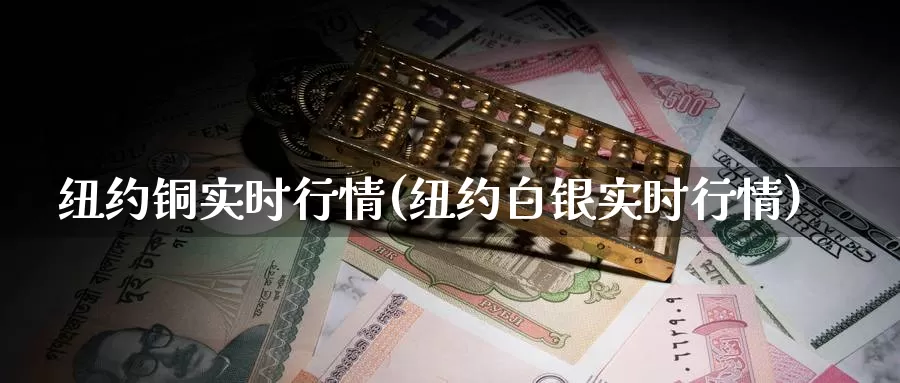 纽约铜实时行情(纽约白银实时行情)_https://www.zzcnk.com_期货直播_第1张