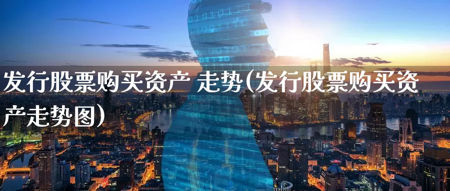 发行股票购买资产 走势(发行股票购买资产走势图)_https://www.zzcnk.com_股票_第1张