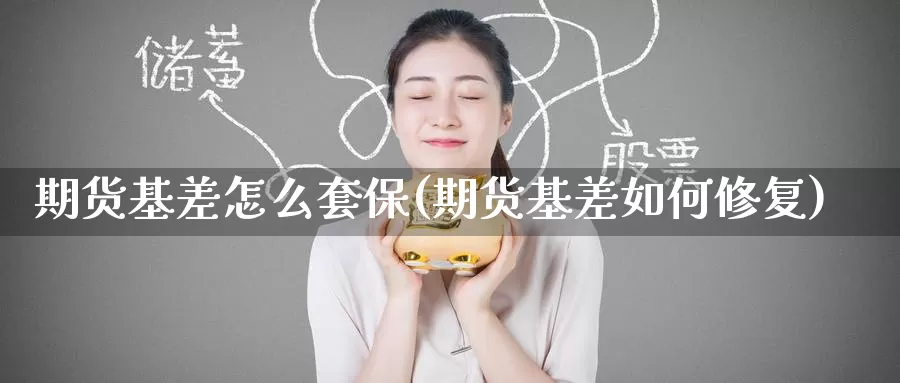 期货基差怎么套保(期货基差如何修复)_https://www.zzcnk.com_期货百科_第1张