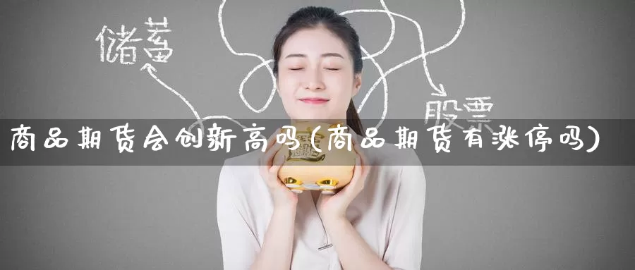 商品期货会创新高吗(商品期货有涨停吗)_https://www.zzcnk.com_期货百科_第1张