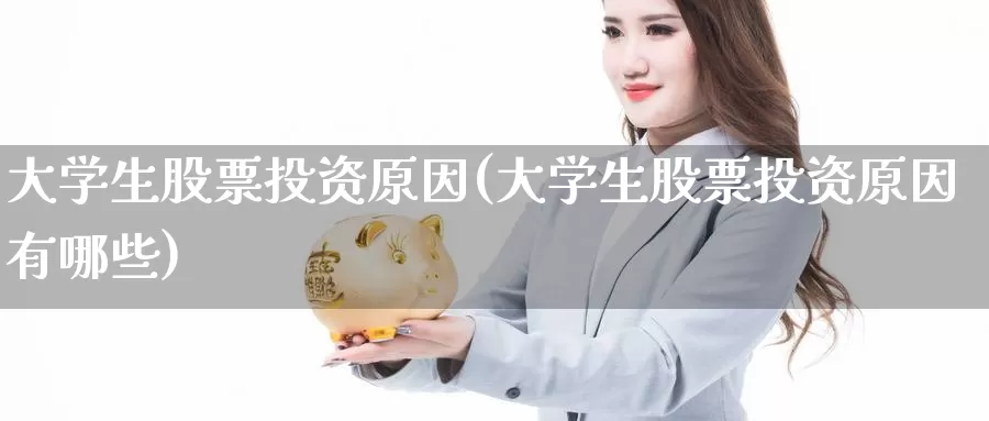 大学生股票投资原因(大学生股票投资原因有哪些)_https://www.zzcnk.com_股票_第1张