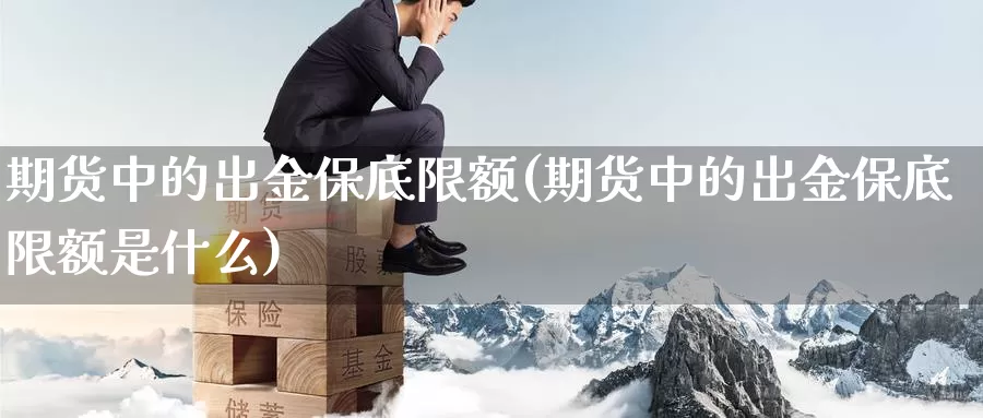 期货中的出金保底限额(期货中的出金保底限额是什么)_https://www.zzcnk.com_纳指期货_第1张