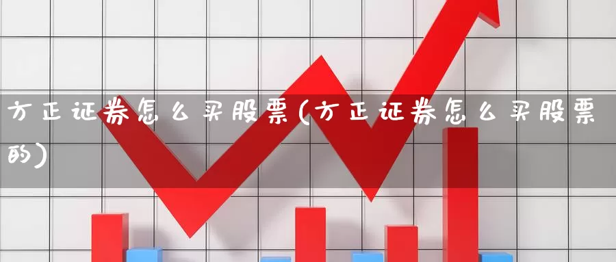 方正证券怎么买股票(方正证券怎么买股票的)_https://www.zzcnk.com_理财_第1张