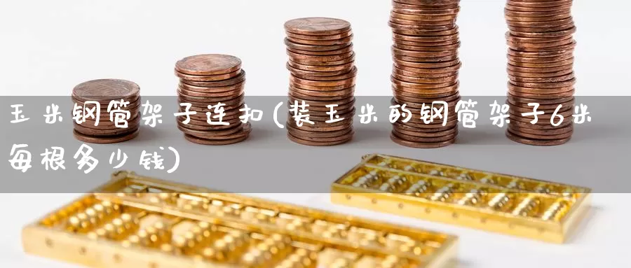 玉米钢管架子连扣(装玉米的钢管架子6米每根多少钱)_https://www.zzcnk.com_股指期货_第1张