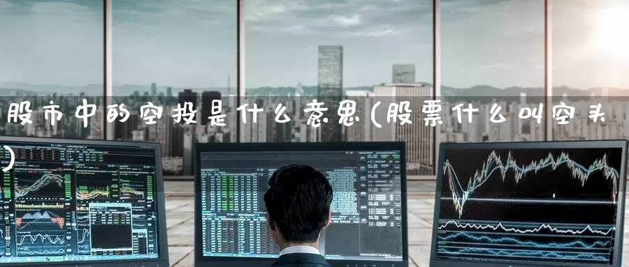 股市中的空投是什么意思(股票什么叫空头)_https://www.zzcnk.com_股指期货_第1张