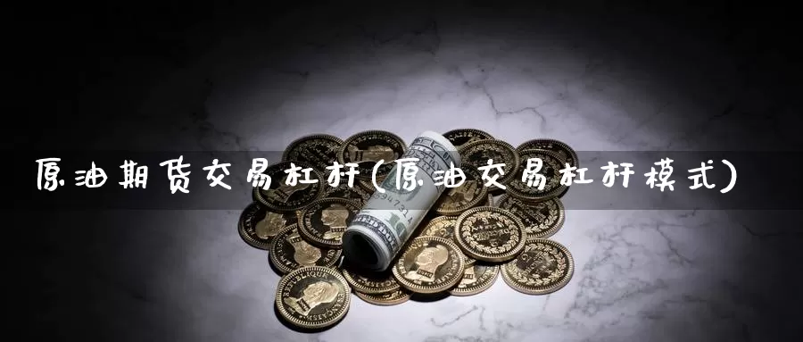 原油期货交易杠杆(原油交易杠杆模式)_https://www.zzcnk.com_区块链_第1张