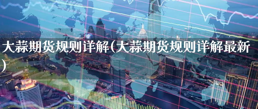 大蒜期货规则详解(大蒜期货规则详解最新)_纳指期货_第1张_国际期货直播室 大蒜期货规则详解(大蒜期货规则详解最新)_https://www.zzcnk.com_纳指期货_第1张