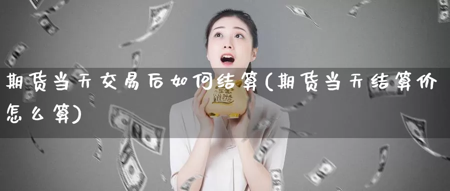 期货当天交易后如何结算(期货当天结算价怎么算)_https://www.zzcnk.com_期货直播_第1张
